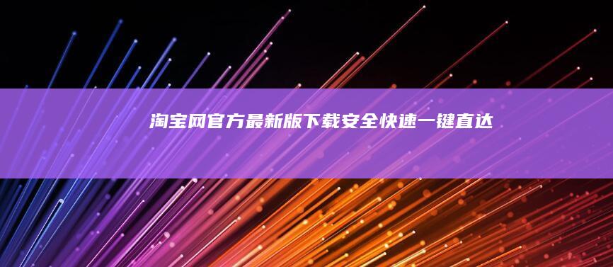 淘宝网官方最新版下载：安全、快速、一键直达